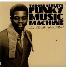 Tyrone Ashley's Funky Music Machine - Let Me Be Your Man