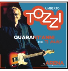 Umberto Tozzi - Live all'Arena di Verona - 40 anni che ti amo