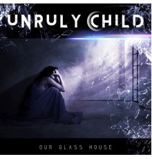 Unruly Child - Our Glass House