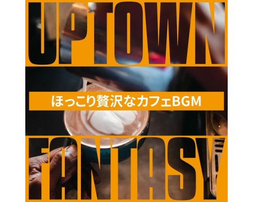 Uptown Fantasy, Kai Iwabuchi - ほっこり贅沢なカフェbgm