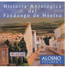 Varios Artistas - Historia Antológica del Fandango de Huelva: Alosno Vol. I