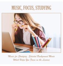 Various Artists - Music, Focus, Studying: Music for Studying, Selected Background Music Which Helps You Focus on the Lessons
