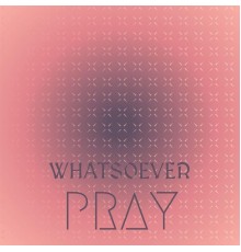 Various Artists - Whatsoever Pray