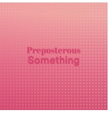 Various Artists - Preposterous Something