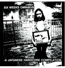Various Artists - Six Weeks Omnibus, vol. 1 : A Japanese Hardcore Compilation
