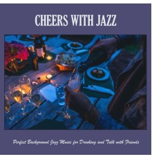Various Artists - Cheers with Jazz: Perfect Background Jazz Music for Drinking and Talk with Friends