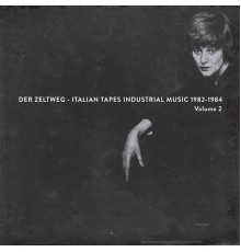 Various Artists - Der Zeltweg - Italian Tapes Industrial Music 1982-1984, Vol. 2