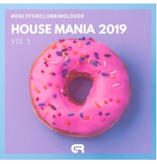 Various Artists - House Mania 2019, Vol.1 (Only for Clubbing Lovers)