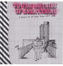 Various Artists - To The Outside Of Everything:  A Story Of UK Post Punk 1977-1981