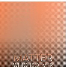 Various Artists - Matter Whichsoever