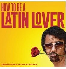 Various Artists - How to Be a Latin Lover (Original Motion Picture Soundtrack)