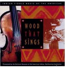 Various Artists - Wood That Sings: Indian Fiddle Music of the Americas
