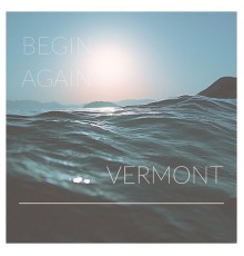 Vermont - Begin Again