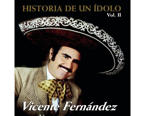 Vicente Fernandez - Historia De Un Idolo Vol.II Vicente Fernandez - Historia De Un Idolo Vol.II