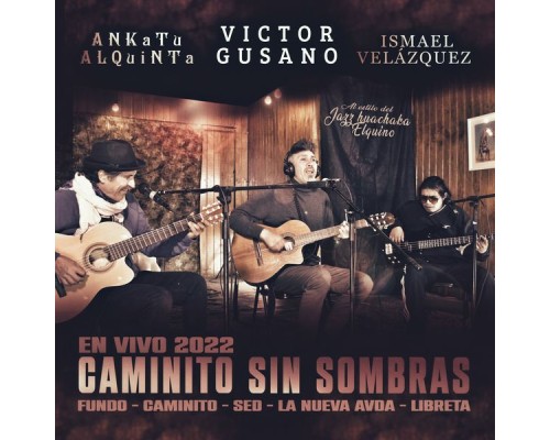 Victor Gusano, Ankatu Alquinta, Ismael Velasquez - Caminito Sin Sombras  (En Vivo)