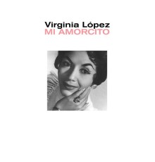 Virginia Lopez - Mi Amorcito