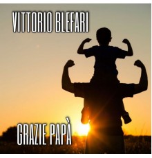 Vittorio Blefari - Grazie papà