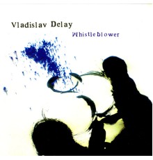 Vladislav Delay - Whistleblower