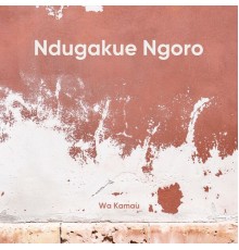 Wa Kamau - Ndugakue Ngoro