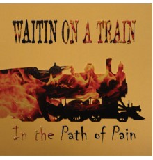 Waitin' On A Train - In The Path Of Pain