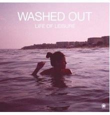 Washed Out - Life of Leisure