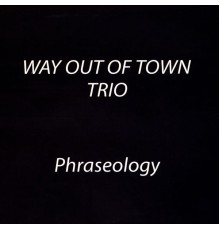 Way Out of Town Trio - Phraseology
