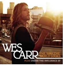 Wes Carr - The Way The World Looks + Under The Influence EP