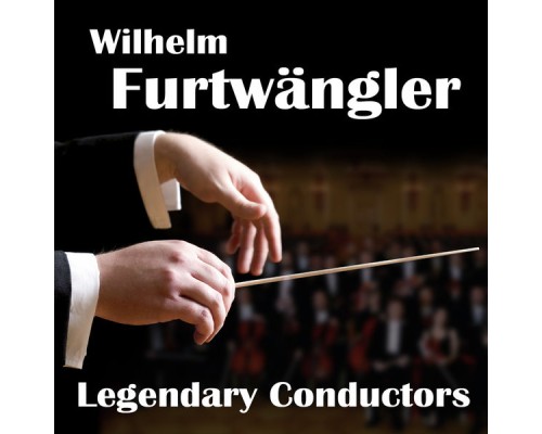 Wilhelm Furtwängler - Legendary Conductors