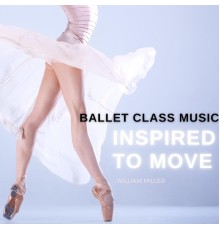 William Miller - Ballet Class Music: Inspired to Move