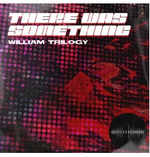 William Trilogy - There Was Something