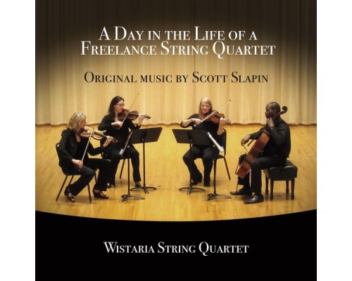 Wistaria String Quartet - A Day in the Life of a Freelance String Quartet: Original Music by Scott Slapin Wistaria String Quartet - A Day in the Life of a Freelance String Quartet: Original Music by Scott Slapin