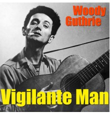 Woodie Guthrie - Vigilante Man