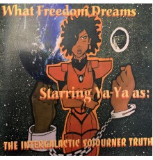 Ya-Ya: The Intergalactic Sojourner Truth - What Freedom Dreams