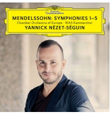Yannick Nézet-Séguin - Chamber Orchestra of Europe - RIAS Kammerchor - Mendelssohn: Symphonies 1-5 (Live)