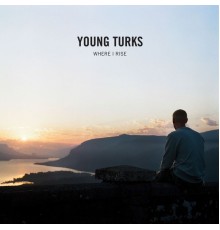 Young Turks - Where I Rise