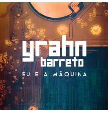 Yrahn Barreto - Eu e a Máquina