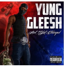 Yung Gleesh - Ain't Shit Changed