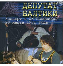 Депутат Балтики - Концерт в ДК Пищевиков, 20 марта 1991 г. (Live)