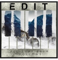 edIT - All That Ever Follows