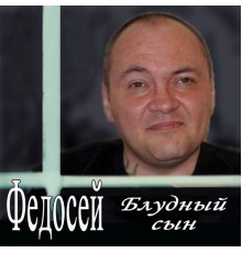 Федосей - Блудный сын