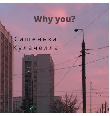 Сашенька Кулачелла - Why you?
