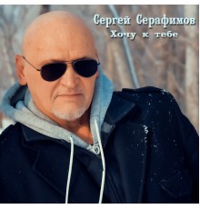 Сергей Серафимов - Хочу к тебе