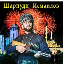 Шарпудин, Шарпуди Исмаилов - Нохчийн мукъам