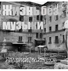 Валерий Селиванов - Жизнь без музыки